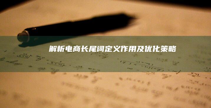 解析电商长尾词：定义、作用及优化策略